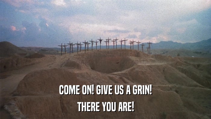 COME ON! GIVE US A GRIN! THERE YOU ARE! 