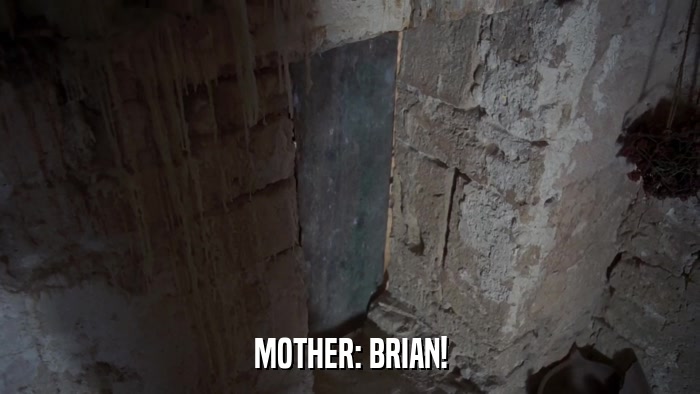 MOTHER: BRIAN!  