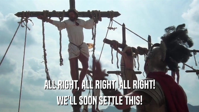 ALL RIGHT, ALL RIGHT, ALL RIGHT! WE'LL SOON SETTLE THIS! 
