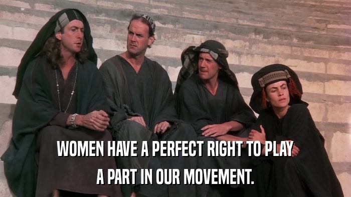 WOMEN HAVE A PERFECT RIGHT TO PLAY A PART IN OUR MOVEMENT. 