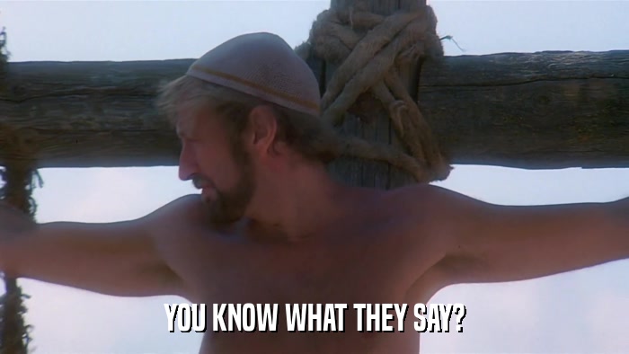 YOU KNOW WHAT THEY SAY?  