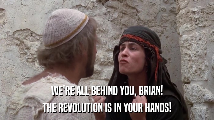 WE'RE ALL BEHIND YOU, BRIAN! THE REVOLUTION IS IN YOUR HANDS! 