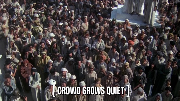 [ CROWD GROWS QUIET ]  