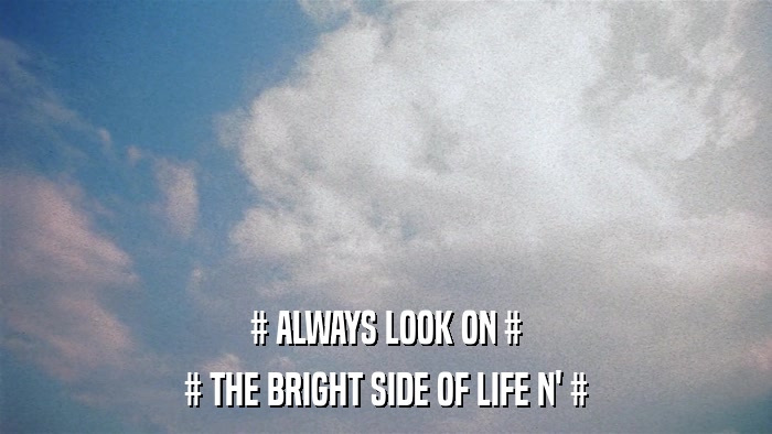 # ALWAYS LOOK ON # # THE BRIGHT SIDE OF LIFE N' # 