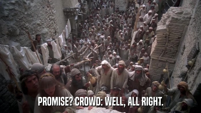 PROMISE? CROWD: WELL, ALL RIGHT.  