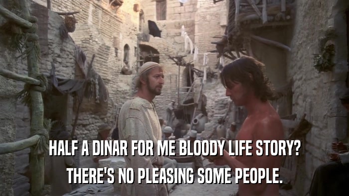HALF A DINAR FOR ME BLOODY LIFE STORY? THERE'S NO PLEASING SOME PEOPLE. 