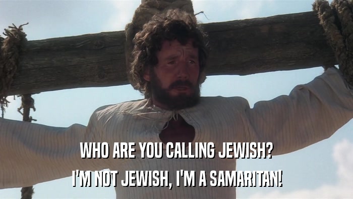 WHO ARE YOU CALLING JEWISH? I'M NOT JEWISH, I'M A SAMARITAN! 