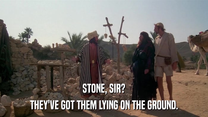 STONE, SIR? THEY'VE GOT THEM LYING ON THE GROUND. 