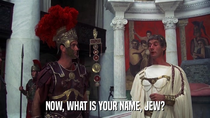 NOW, WHAT IS YOUR NAME, JEW?  