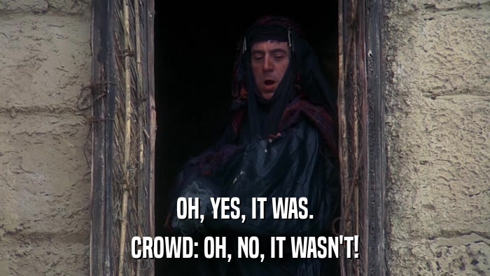OH, YES, IT WAS. CROWD: OH, NO, IT WASN'T! 