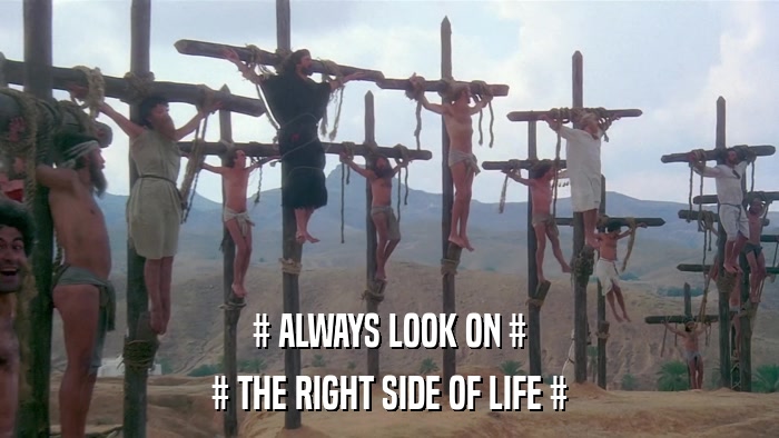 # ALWAYS LOOK ON # # THE RIGHT SIDE OF LIFE # 
