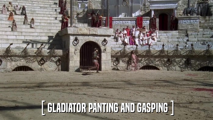 [ GLADIATOR PANTING AND GASPING ]  