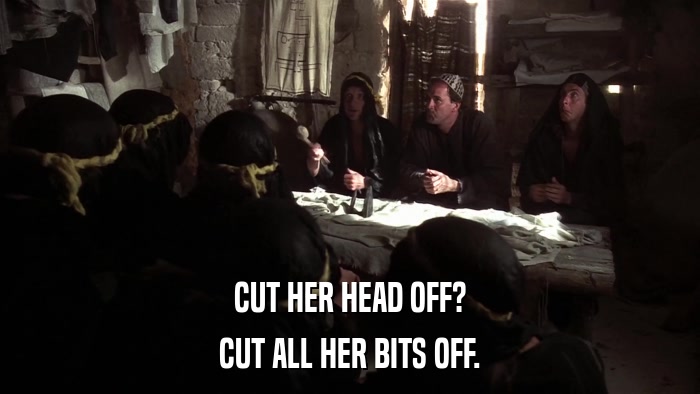 CUT HER HEAD OFF? CUT ALL HER BITS OFF. 