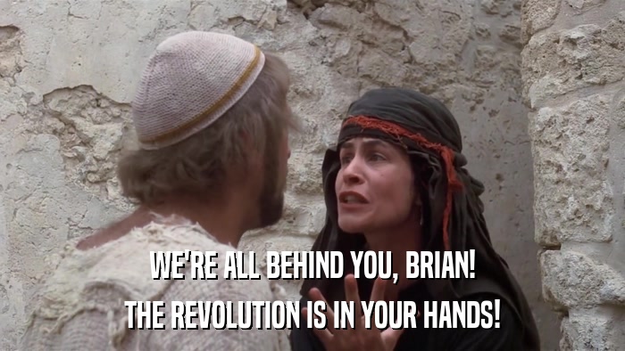 WE'RE ALL BEHIND YOU, BRIAN! THE REVOLUTION IS IN YOUR HANDS! 
