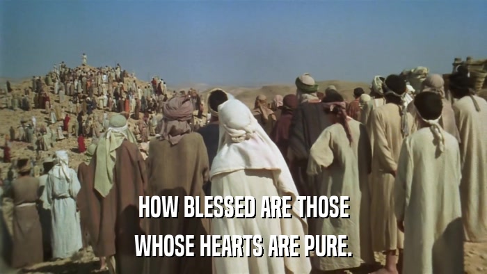 HOW BLESSED ARE THOSE WHOSE HEARTS ARE PURE. 