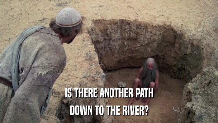 IS THERE ANOTHER PATH DOWN TO THE RIVER? 