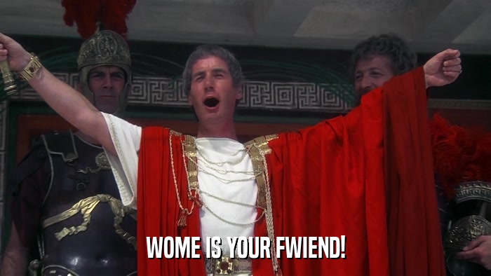 WOME IS YOUR FWIEND!  