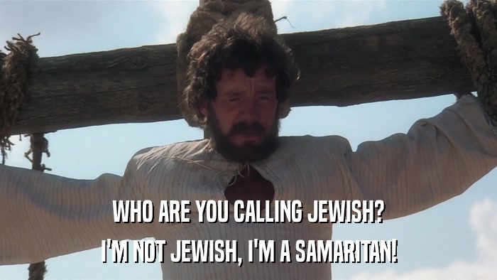 WHO ARE YOU CALLING JEWISH? I'M NOT JEWISH, I'M A SAMARITAN! 