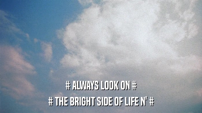 # ALWAYS LOOK ON # # THE BRIGHT SIDE OF LIFE N' # 