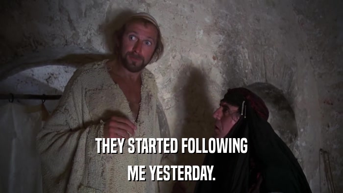 THEY STARTED FOLLOWING ME YESTERDAY. 