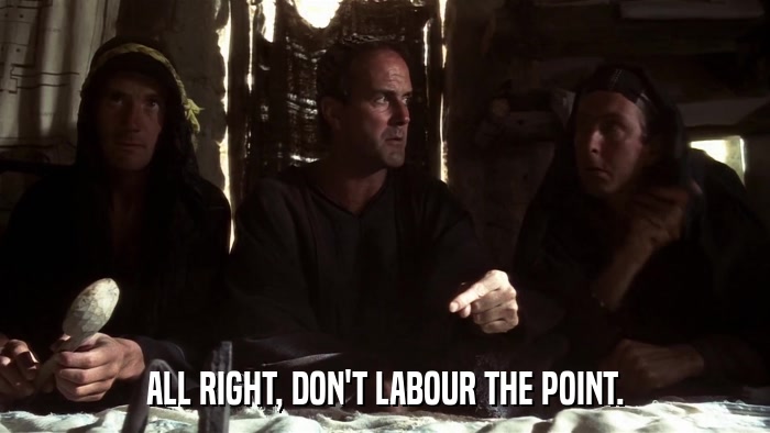 ALL RIGHT, DON'T LABOUR THE POINT.  