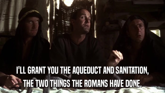 I'LL GRANT YOU THE AQUEDUCT AND SANITATION, THE TWO THINGS THE ROMANS HAVE DONE. 