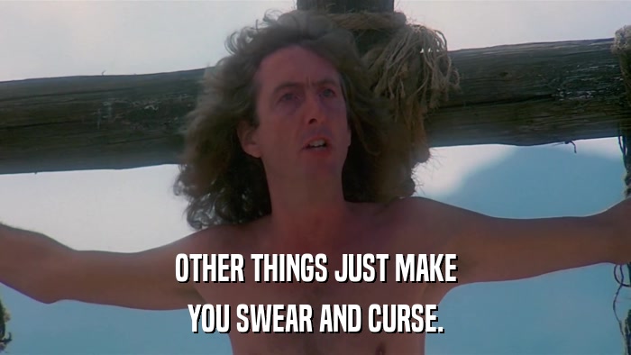 OTHER THINGS JUST MAKE YOU SWEAR AND CURSE. 