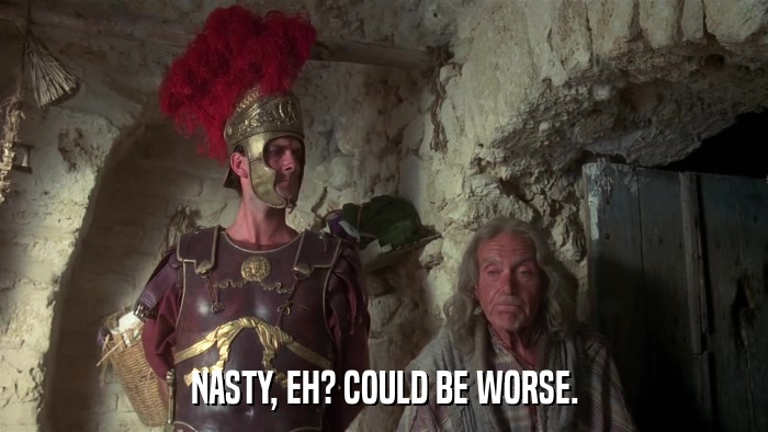 NASTY, EH? COULD BE WORSE.  