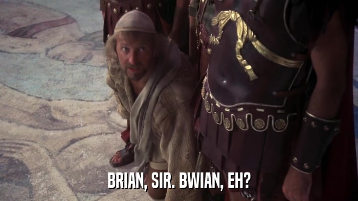 BRIAN, SIR. BWIAN, EH?  