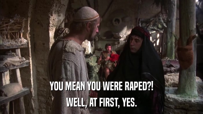 YOU MEAN YOU WERE RAPED?! WELL, AT FIRST, YES. 