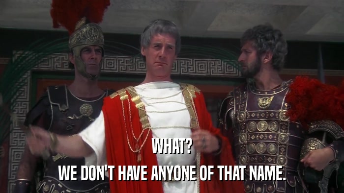 WHAT? WE DON'T HAVE ANYONE OF THAT NAME. 