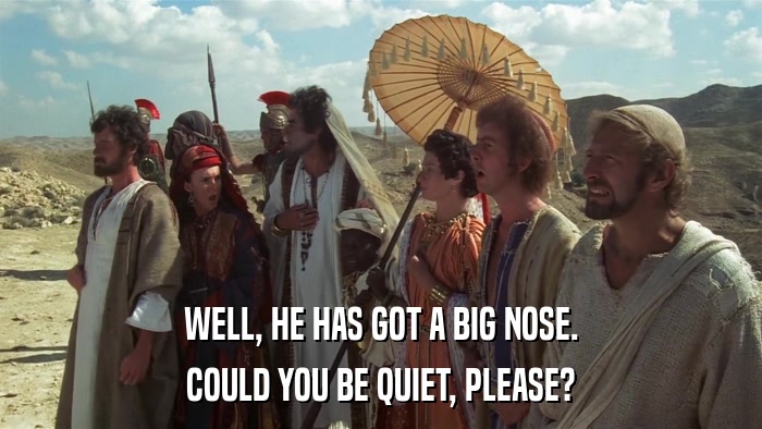 WELL, HE HAS GOT A BIG NOSE. COULD YOU BE QUIET, PLEASE? 
