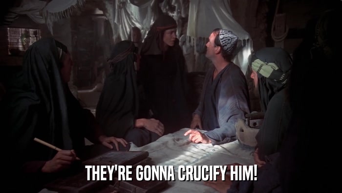 THEY'RE GONNA CRUCIFY HIM!  