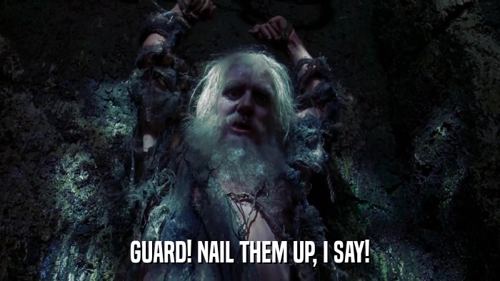 GUARD! NAIL THEM UP, I SAY!  