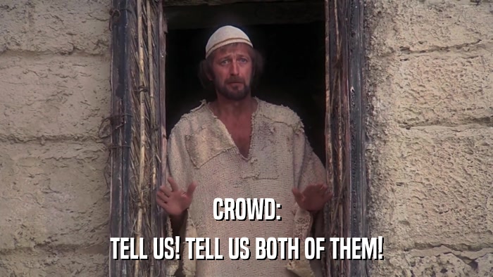 CROWD: TELL US! TELL US BOTH OF THEM! 