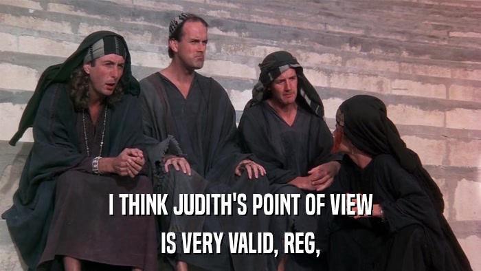 I THINK JUDITH'S POINT OF VIEW IS VERY VALID, REG, 