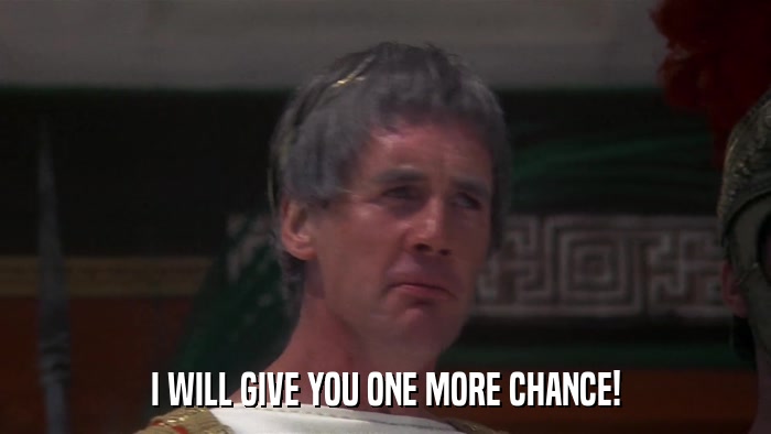 I WILL GIVE YOU ONE MORE CHANCE!  