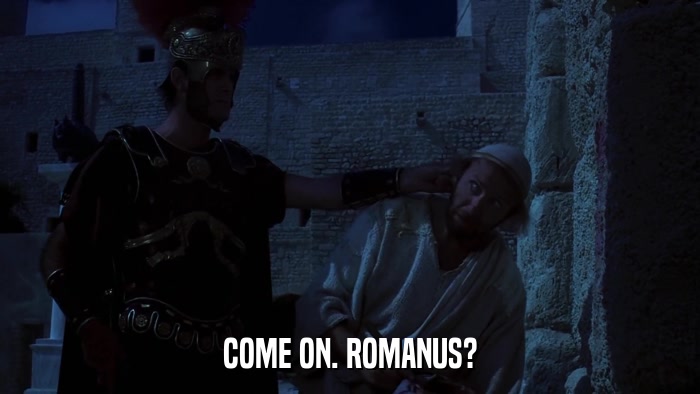 COME ON. ROMANUS?  
