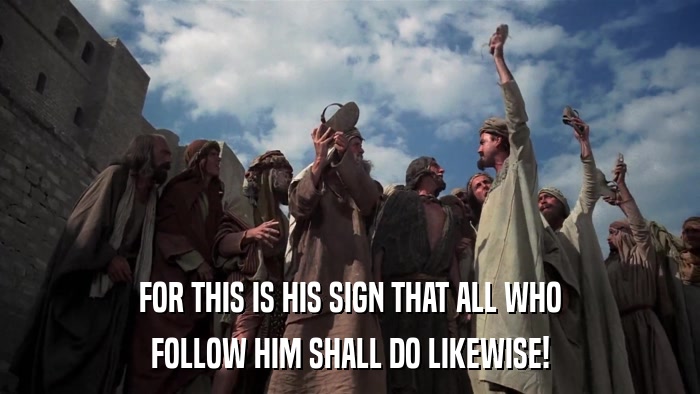 FOR THIS IS HIS SIGN THAT ALL WHO FOLLOW HIM SHALL DO LIKEWISE! 