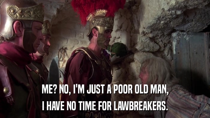 ME? NO, I'M JUST A POOR OLD MAN, I HAVE NO TIME FOR LAWBREAKERS. 