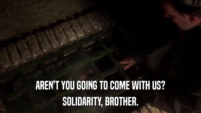 AREN'T YOU GOING TO COME WITH US? SOLIDARITY, BROTHER. 