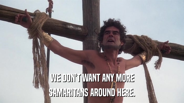 WE DON'T WANT ANY MORE SAMARITANS AROUND HERE. 