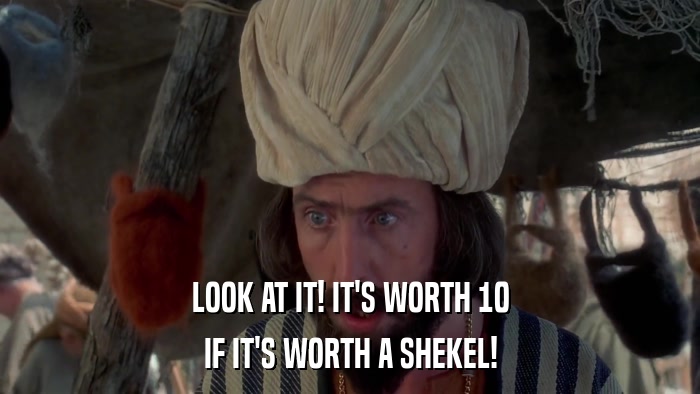 LOOK AT IT! IT'S WORTH 10 IF IT'S WORTH A SHEKEL! 