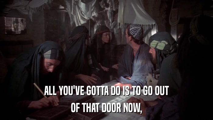 ALL YOU'VE GOTTA DO IS TO GO OUT OF THAT DOOR NOW, 