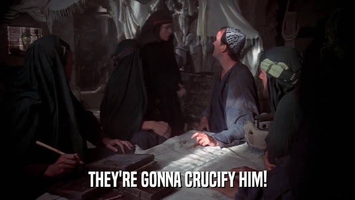 THEY'RE GONNA CRUCIFY HIM!  