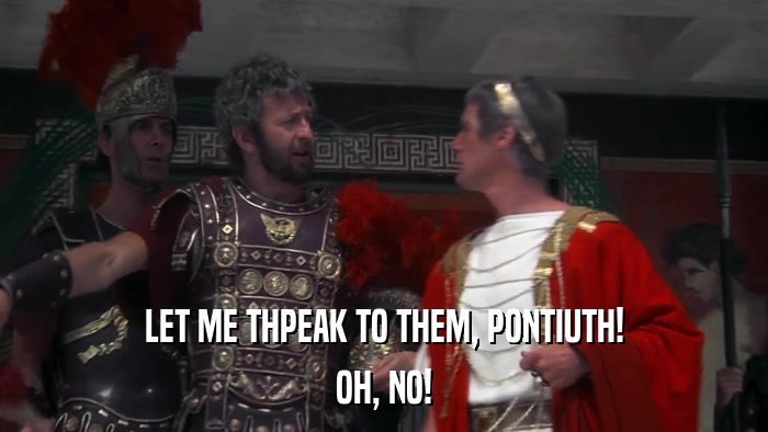 LET ME THPEAK TO THEM, PONTIUTH! OH, NO! 