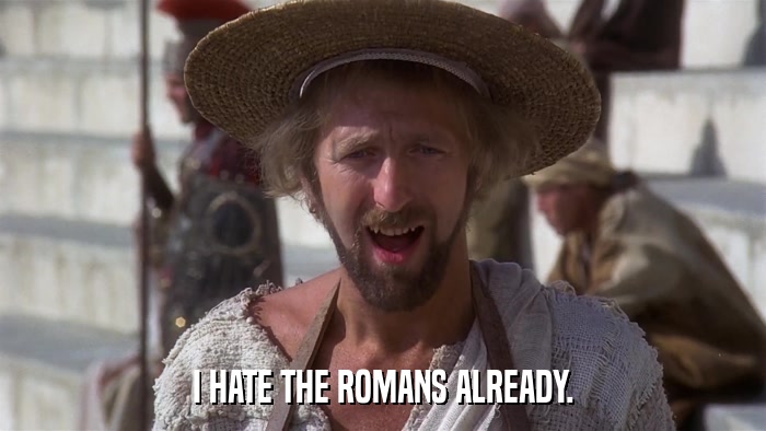 I HATE THE ROMANS ALREADY.  