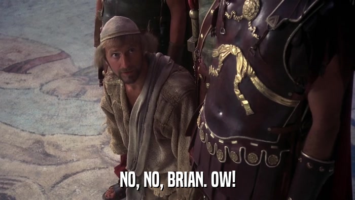NO, NO, BRIAN. OW!  