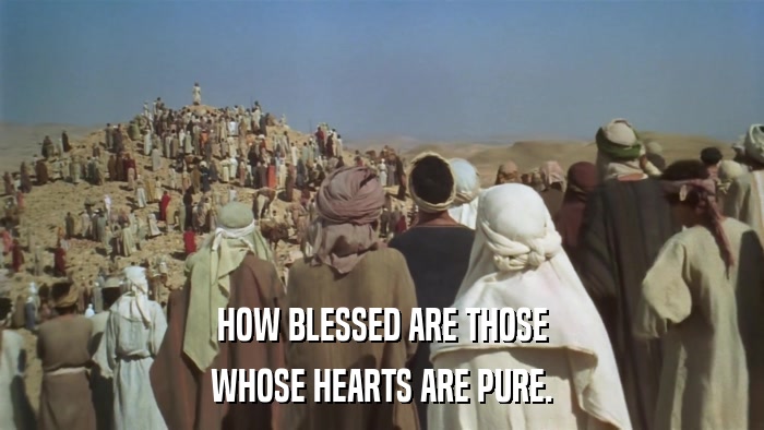 HOW BLESSED ARE THOSE WHOSE HEARTS ARE PURE. 