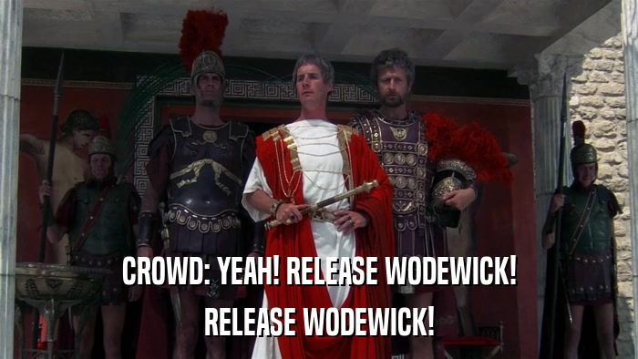 CROWD: YEAH! RELEASE WODEWICK! RELEASE WODEWICK! 